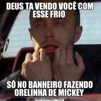 DEUS TA VENDO VOCÊ COM ESSE FRIO SÓ NO BANHEIRO FAZENDO ORELINHA DE MICKEY 