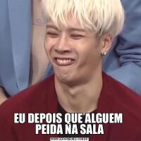 EU DEPOIS QUE ALGUEM  PEIDA NA SALA