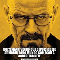 BOLTZMANN VENDO QUE DEPOIS DE ELE SE MATAR TODO MUNDO COMEÇOU A ACREDITAR NELE