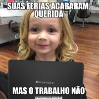 SUAS FÉRIAS ACABARAM, QUERIDAMAS O TRABALHO NÃO