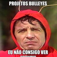 PROJETOS BULLEYESEU NÃO CONSIGO VER
