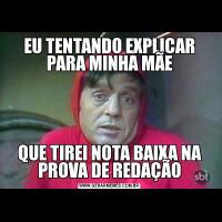 EU TENTANDO EXPLICAR PARA MINHA MÃEQUE TIREI NOTA BAIXA NA PROVA DE REDAÇÃO