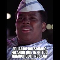 EDUARDO BOLSONARO FALANDO QUE JÁ FRITOU HAMBÚRGUER NOS EUA