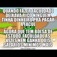 QUANDO FAZER FACULDADE DEIXAVA RICO NINGUÉM TINHA DINHEIRO PRA PAGAR A FACULAGORA QUE TEM BOLSA DE ESTUDO, FACULDADE AS VEZES NEM GANHA DOIS SALARIOS MINIMOS MAIS