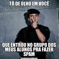 TÔ DE OLHO EM VOCÊQUE ENTROU NO GRUPO DOS MEUS ALUNOS PRA FAZER SPAM