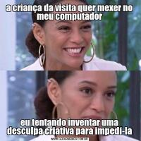 a criança da visita quer mexer no meu computadoreu tentando inventar uma desculpa criativa para impedí-la