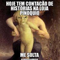HOJE TEM CONTAÇÃO DE HISTÓRIAS NA LOJA PINOQUIOME SOLTA