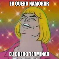 EU QUERO NAMORAREU QUERO TERMINAR