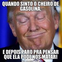 QUANDO SINTO O CHEIRO DE GASOLINA.E DEPOIS PARO PRA PENSAR QUE ELA PODE NOS MATAR!