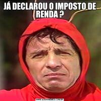 JÁ DECLAROU O IMPOSTO DE RENDA ?