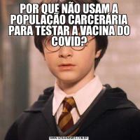 POR QUE NÃO USAM A POPULAÇÃO CARCERÁRIA PARA TESTAR A VACINA DO COVID?