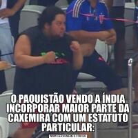 O PAQUISTÃO VENDO A ÍNDIA INCORPORAR MAIOR PARTE DA CAXEMIRA COM UM ESTATUTO PARTICULAR: