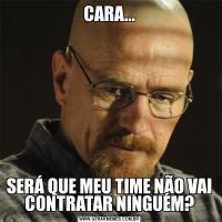 CARA...SERÁ QUE MEU TIME NÃO VAI CONTRATAR NINGUÉM?