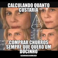 CALCULANDO QUANTO CUSTARIACOMPRAR CHURROS SEMPRE QUE QUERO UM DOCINHO