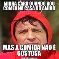 MINHA CARA QUANDO VOU COMER NA CASA DO AMIGOMAS A COMIDA NÃO É GOSTOSA