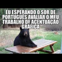 EU ESPERANDO O SOR DE PORTUGUÊS AVALIAR O MEU TRABALHO DE ACENTUAÇÃO GRÁFICA