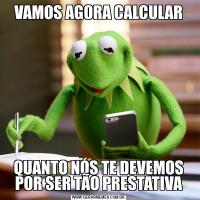 VAMOS AGORA CALCULARQUANTO NÓS TE DEVEMOS POR SER TÃO PRESTATIVA