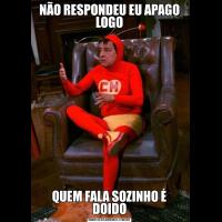 NÃO RESPONDEU EU APAGO LOGOQUEM FALA SOZINHO É DOIDO