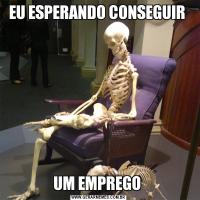 EU ESPERANDO CONSEGUIR UM EMPREGO 