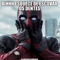 AIHHH ESQUECE DE ESCOVAR OS DENTES