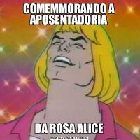 COMEMMORANDO A APOSENTADORIADA ROSA ALICE