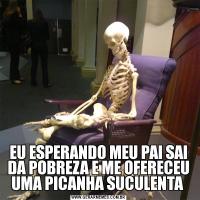EU ESPERANDO MEU PAI SAI DA POBREZA E ME OFERECEU UMA PICANHA SUCULENTA 