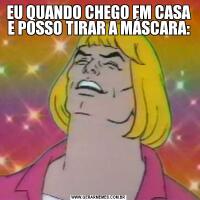 EU QUANDO CHEGO EM CASA E POSSO TIRAR A MÁSCARA: