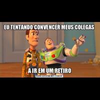 EU TENTANDO CONVENCER MEUS COLEGAS A IR EM UM RETIRO
