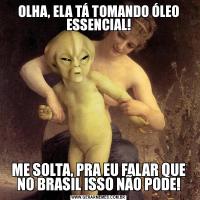 OLHA, ELA TÁ TOMANDO ÓLEO ESSENCIAL!ME SOLTA, PRA EU FALAR QUE NO BRASIL ISSO NÃO PODE!