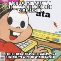 NÃO DEIXE PARA AMANHÃ A FORMAÇÃO QUE VOCÊ PODE COMEÇAR HOJESEGREDO DAS VENDAS MILIONÁRIAS - SVA SOMENTE 12X 49,90 OU 497,00 À VISTA