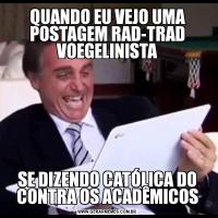 QUANDO EU VEJO UMA POSTAGEM RAD-TRAD VOEGELINISTASE DIZENDO CATÓLICA DO CONTRA OS ACADÊMICOS