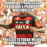 QUANDO O PROFESSSOR FALA QUE E PROVA DE MATEMATICAPRECISO ESTUDAR MELHOR NA PROXIMA PROVA 