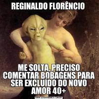 REGINALDO FLORÊNCIO ME SOLTA, PRECISO COMENTAR BOBAGENS PARA SER EXCLUÍDO DO NOVO AMOR 40+