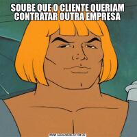 SOUBE QUE O CLIENTE QUERIAM CONTRATAR OUTRA EMPRESA