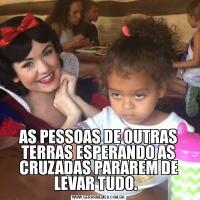 AS PESSOAS DE OUTRAS TERRAS ESPERANDO AS CRUZADAS PARAREM DE LEVAR TUDO.  
