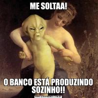 ME SOLTAA!O BANCO ESTÁ PRODUZINDO SOZINHO!!