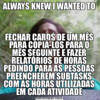 ALWAYS KNEW I WANTED TO FECHAR CARDS DE UM MÊS PARA COPIÁ-LOS PARA O MÊS SEGUINTE E FAZER RELATÓRIOS DE HORAS PEDINDO PARA AS PESSOAS PREENCHEREM SUBTASKS COM AS HORAS UTILIZADAS EM CADA ATIVIDADE