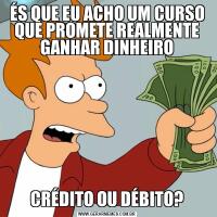 ÉS QUE EU ACHO UM CURSO QUE PROMETE REALMENTE GANHAR DINHEIROCRÉDITO OU DÉBITO?