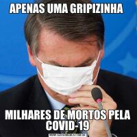 APENAS UMA GRIPIZINHA MILHARES DE MORTOS PELA COVID-19