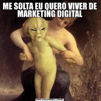 ME SOLTA EU QUERO VIVER DE MARKETING DIGITAL