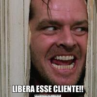 LIBERA ESSE CLIENTE!!