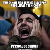 AVISO: HOJE NÃO TEREMOS LIVE POR PROBLEMAS TÉCNICOSPESSOAL DO SERVER