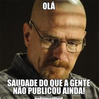 OLÁSAUDADE DO QUE A GENTE NÃO PUBLICOU AINDA!