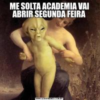 ME SOLTA ACADEMIA VAI ABRIR SEGUNDA FEIRA