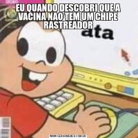 EU QUANDO DESCOBRI QUE A VACINA NAO TEM UM CHIPE RASTREADOR