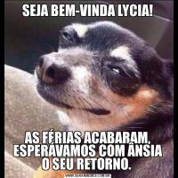 SEJA BEM-VINDA LYCIA!AS FÉRIAS ACABARAM, ESPERÁVAMOS COM ÂNSIA O SEU RETORNO. 