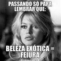 PASSANDO SÓ PARA LEMBRAR QUE:BELEZA EXÓTICA = FEIURA
