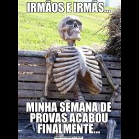 IRMÃOS E IRMÃS...MINHA SEMANA DE PROVAS ACABOU FINALMENTE...