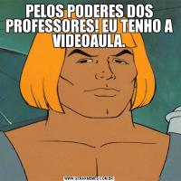 PELOS PODERES DOS PROFESSORES! EU TENHO A VIDEOAULA.