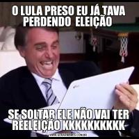 O LULA PRESO EU JÁ TAVA PERDENDO  ELEIÇÃO SE SOLTAR ELE NÃO VAI TER REELEIÇÃO KKKKKKKKKK